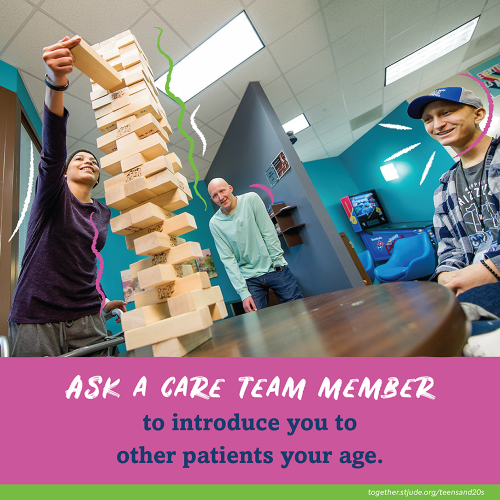 Ask a care team member to introduce you to other patients your age.