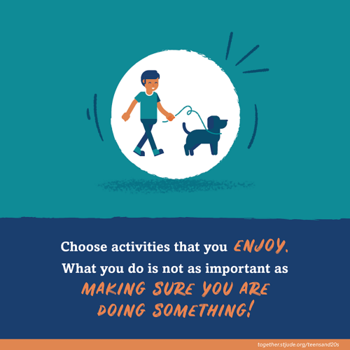 Choose activities that you enjoy. What you do is not as important as making sure you are doing something!